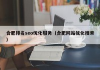 合肥排名seo优化服务（合肥网站优化搜索）