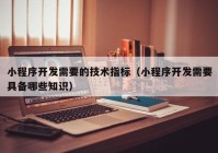 小程序开发需要的技术指标（小程序开发需要具备哪些知识）